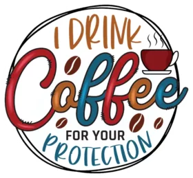 I Drink Coffee For Your Protection
