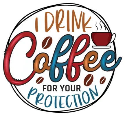 I Drink Coffee For Your Protection
