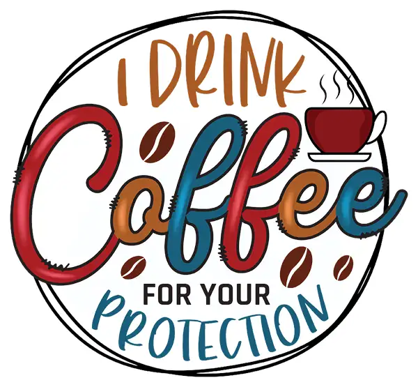 I Drink Coffee For Your Protection
