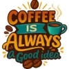 Coffee Is Always A Good Idea