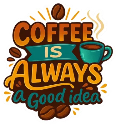 Coffee Is Always A Good Idea