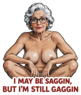 I May Be Saggin’ But I’m Still Gaggin