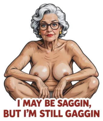 I May Be Saggin’ But I’m Still Gaggin