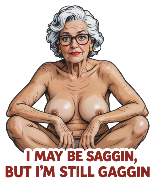 I May Be Saggin’ But I’m Still Gaggin