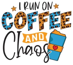 I Run On Coffee And Chaos