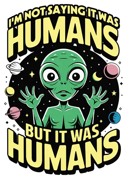 I'm Not Saying It Was Humans