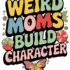 Weird Moms Build Character