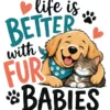 Life Is Better With Fur Babies