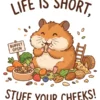 Life Is Short Stuff Your Cheeks