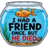 I Had A Friend Once But He Died