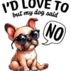 Id Love To But My Dog Said No