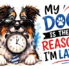 My Dog Is The Reason Im Late